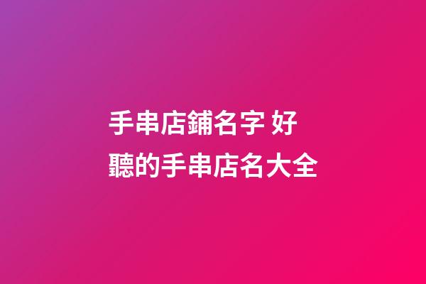 手串店鋪名字 好聽的手串店名大全-第1張-店鋪起名-玄機派